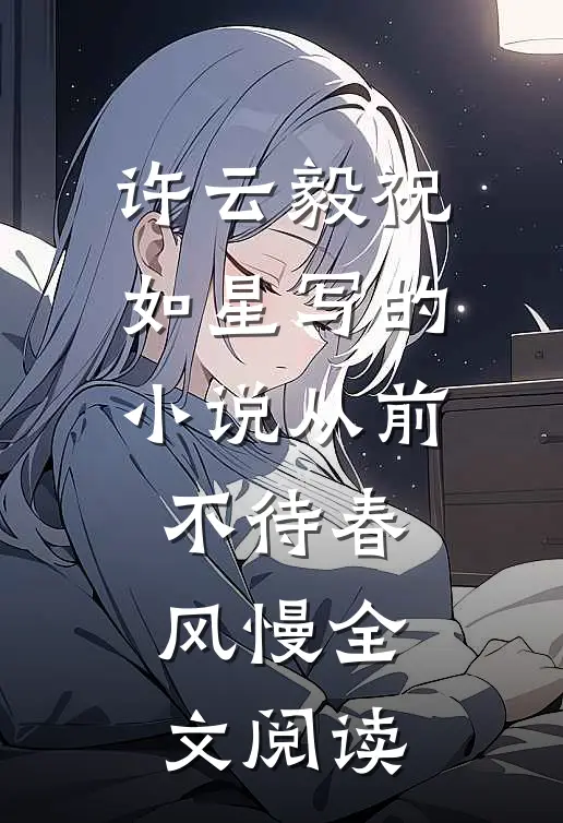 许云毅祝如星写的小说从前不待春风慢全文阅读