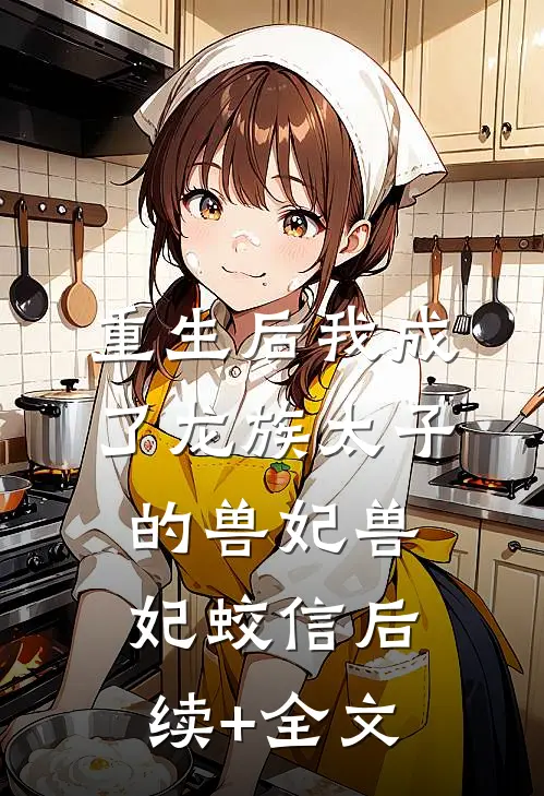重生后我成了龙族太子的兽妃兽妃蛟信后续+全文