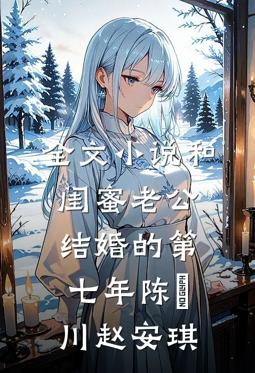 全文小说和闺蜜老公结婚的第七年陈璟川赵安琪