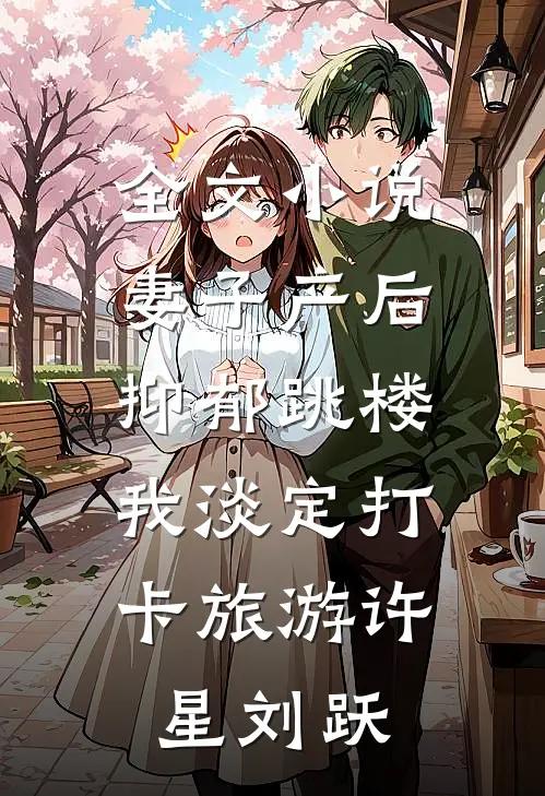 全文小说妻子产后抑郁跳楼，我淡定打卡旅游许星刘跃