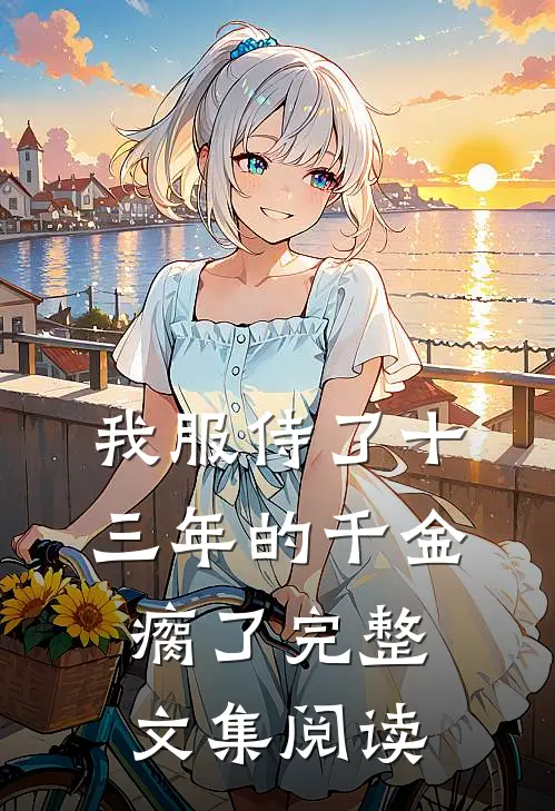 我服侍了十三年的千金瘸了完整文集阅读