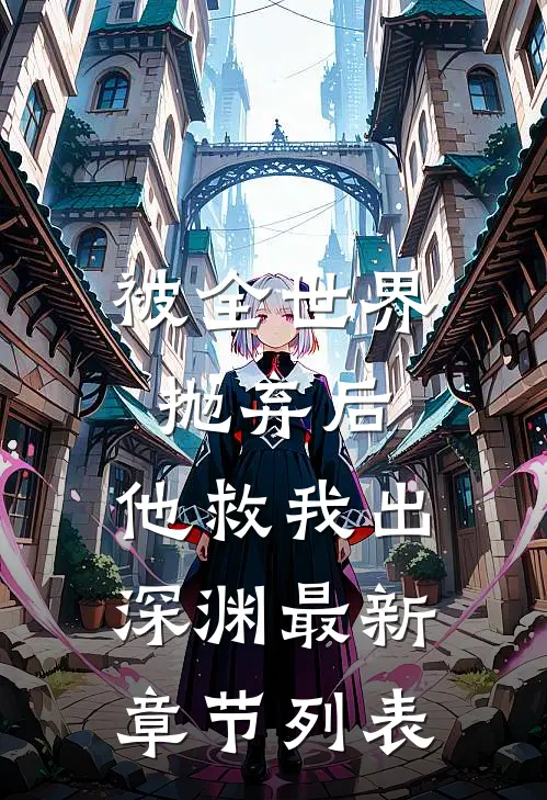 被全世界抛弃后，他救我出深渊最新章节列表