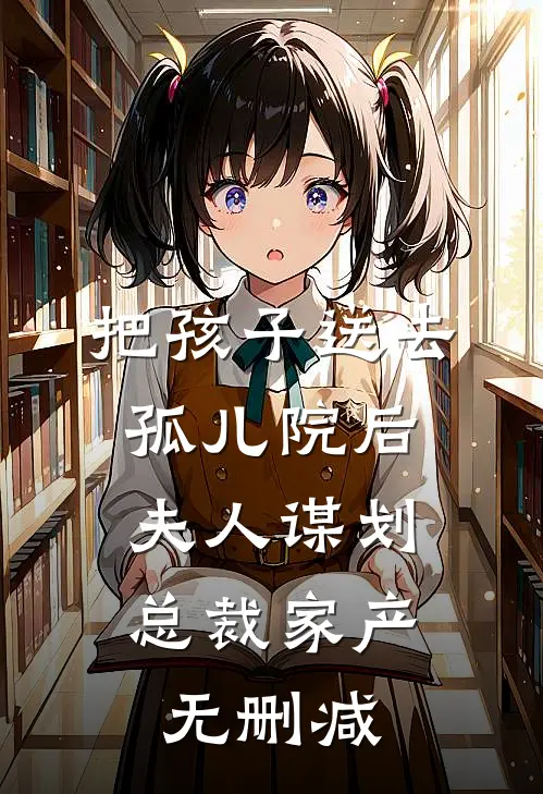 把孩子送去孤儿院后，夫人谋划总裁家产无删减