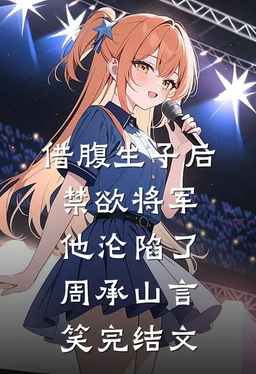 借腹生子后，禁欲将军他沦陷了周承山言笑完结文