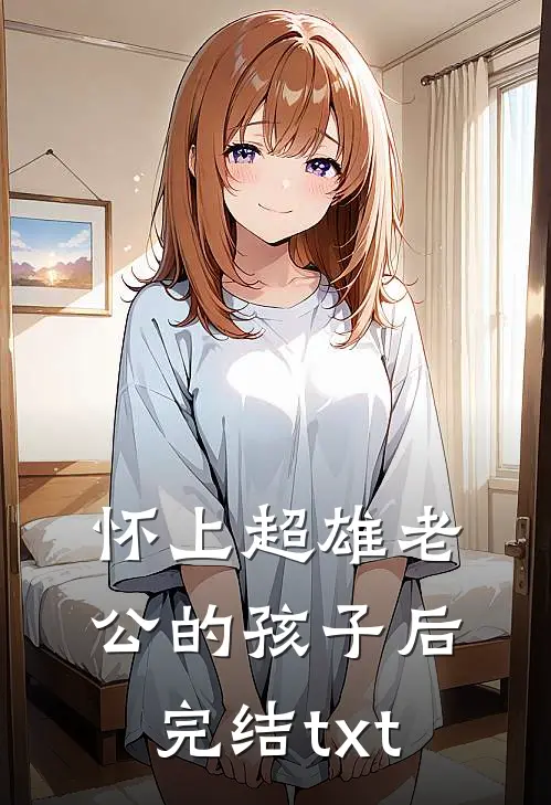 怀上超雄老公的孩子后完结txt
