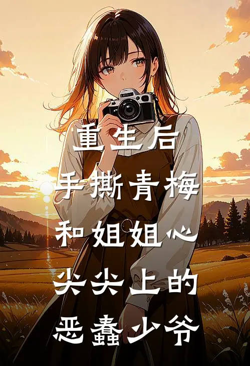 重生后，手撕青梅和姐姐心尖尖上的恶蠢少爷