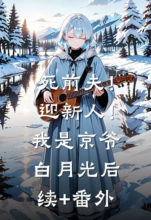 死前夫！迎新人！我是京爷白月光后续+番外