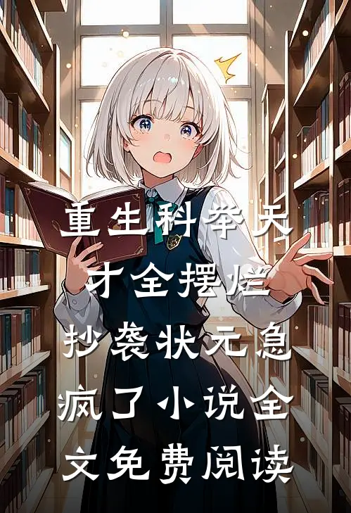 重生科举天才全摆烂，抄袭状元急疯了小说全文免费阅读