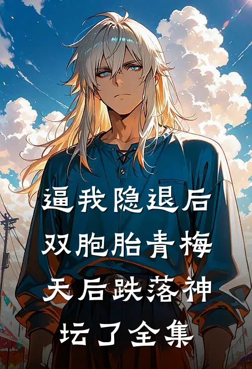 逼我隐退后，双胞胎青梅天后跌落神坛了全集