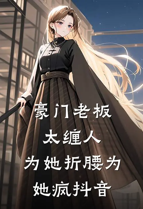 豪门老板太缠人，为她折腰为她疯抖音