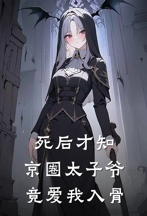 死后才知，京圈太子爷竟爱我入骨