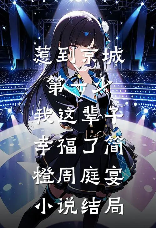 惹到京城第一少，我这辈子幸福了简橙周庭宴小说结局