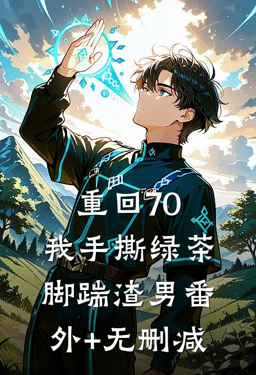 重回70，我手撕绿茶脚踹渣男番外+无删减