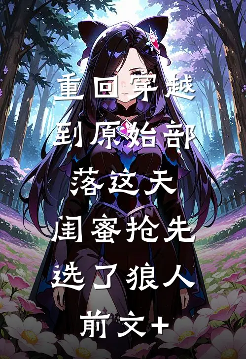 重回穿越到原始部落这天，闺蜜抢先选了狼人前文+