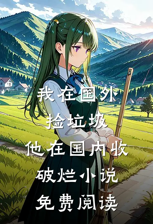 我在国外捡垃圾，他在国内收破烂小说免费阅读