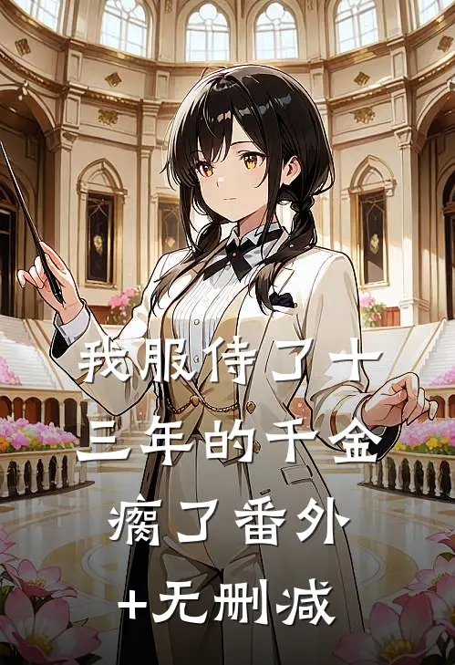 我服侍了十三年的千金瘸了番外+无删减