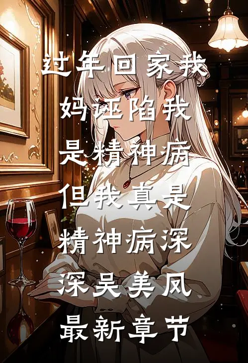 过年回家我妈诬陷我是精神病，但我真是精神病深深吴美凤最新章节