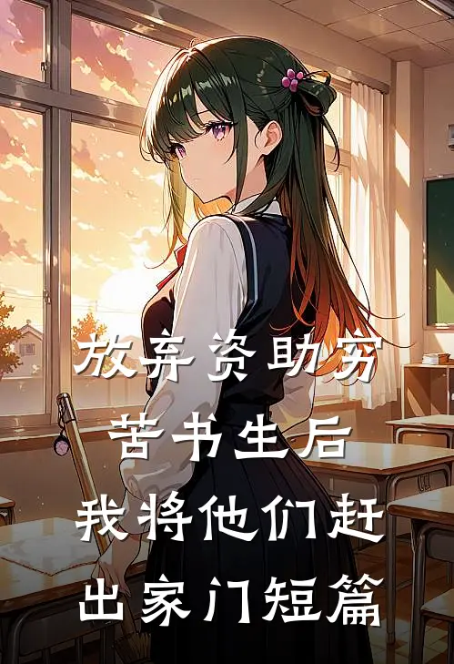 放弃资助穷苦书生后，我将他们赶出家门短篇