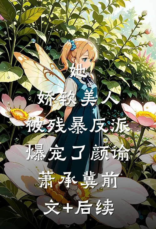 她，娇软美人，被残暴反派爆宠了颜谕萧承冀前文+后续