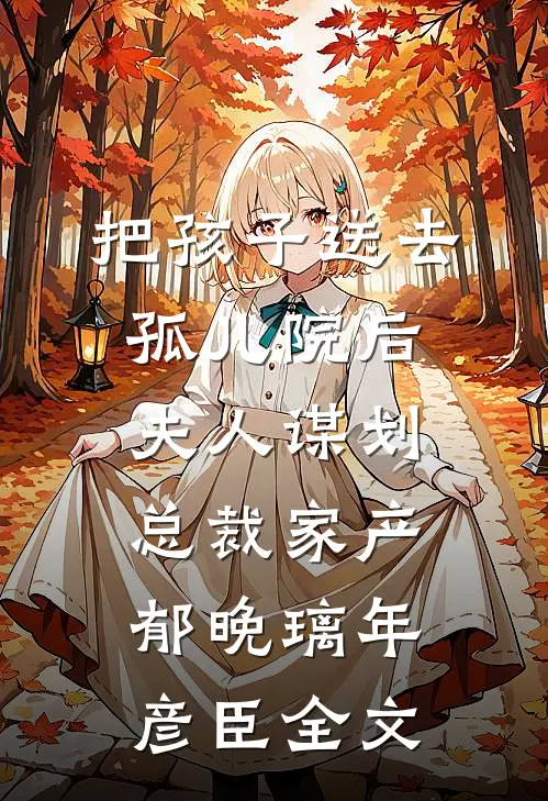 把孩子送去孤儿院后，夫人谋划总裁家产郁晚璃年彦臣全文