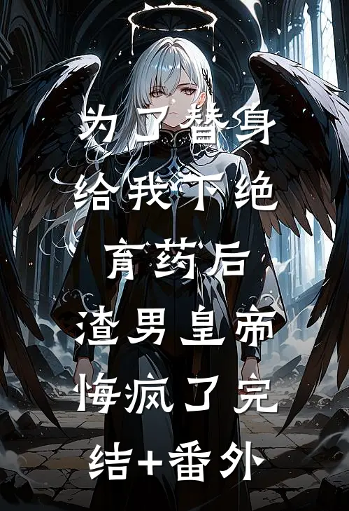 为了替身给我下绝育药后，渣男皇帝悔疯了完结+番外