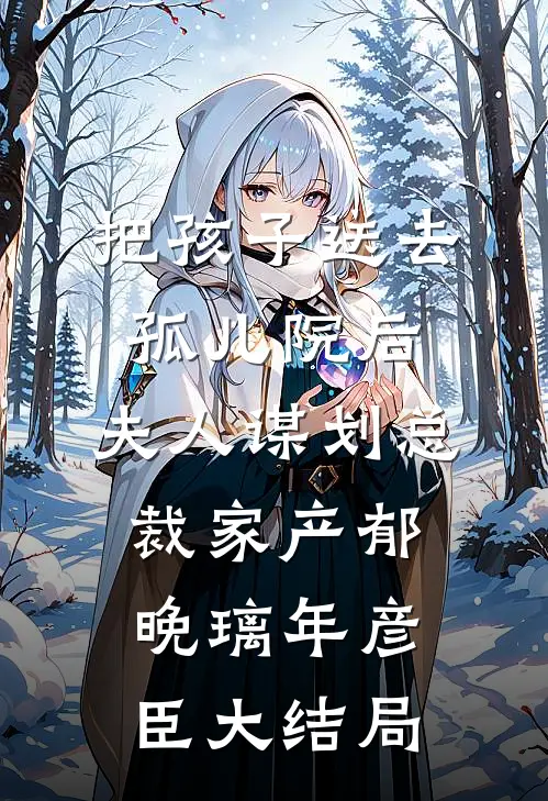 把孩子送去孤儿院后，夫人谋划总裁家产郁晚璃年彦臣大结局