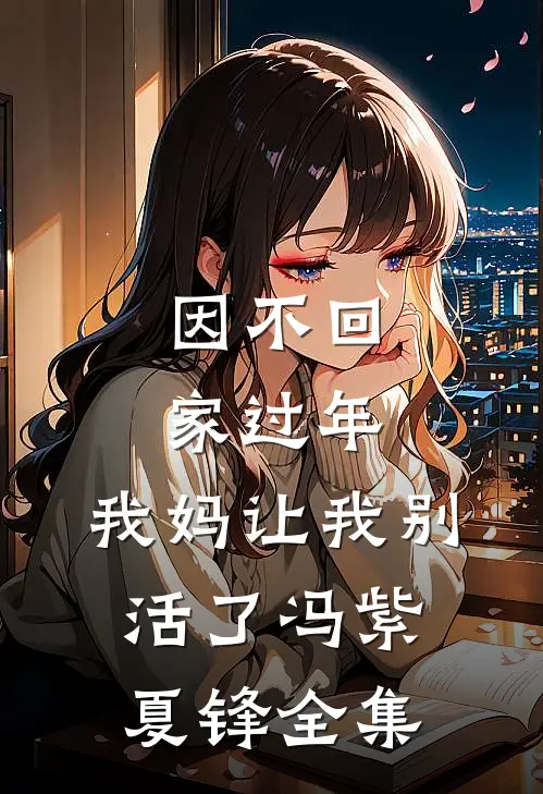 因不回家过年，我妈让我别活了冯紫夏锋全集