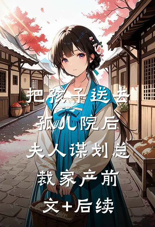 把孩子送去孤儿院后，夫人谋划总裁家产前文+后续