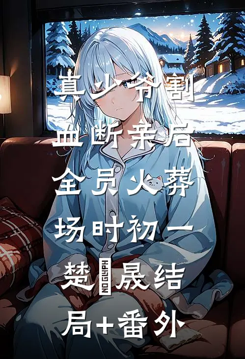 真少爷割血断亲后，全员火葬场时初一楚璟晟结局+番外