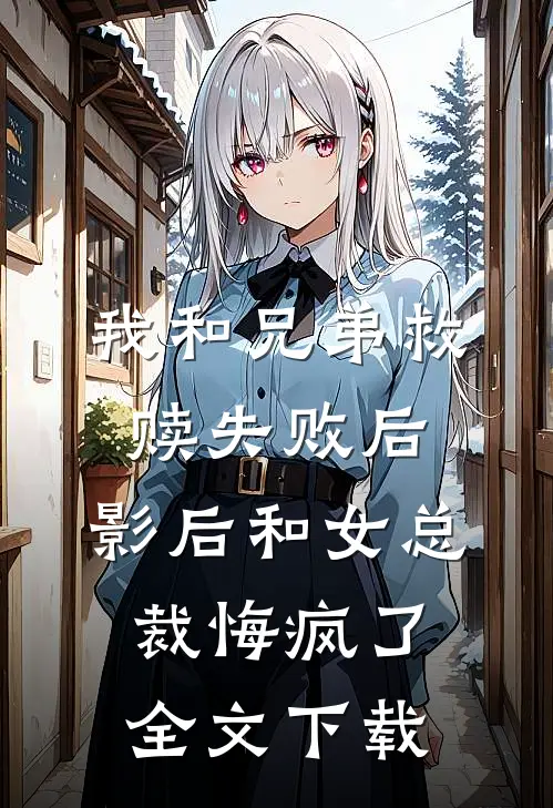 我和兄弟救赎失败后，影后和女总裁悔疯了全文下载