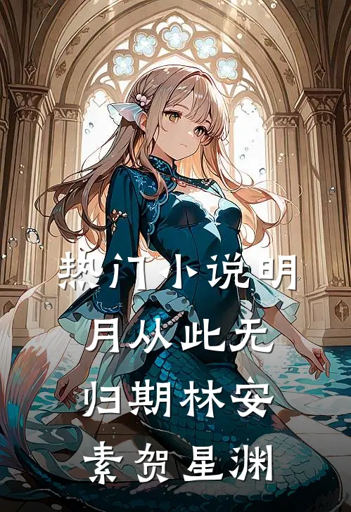 热门小说明月从此无归期林安素贺星渊