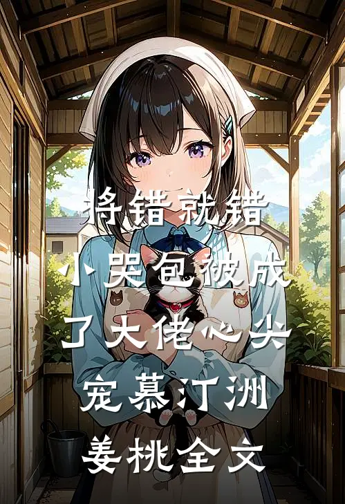 将错就错：小哭包被成了大佬心尖宠慕汀洲姜桃全文
