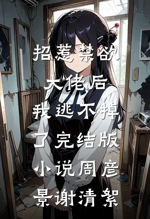 招惹禁欲大佬后，我逃不掉了完结版小说周彦景谢清絮