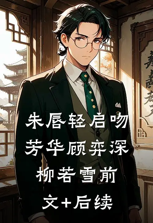 朱唇轻启吻芳华顾弈深柳若雪前文+后续