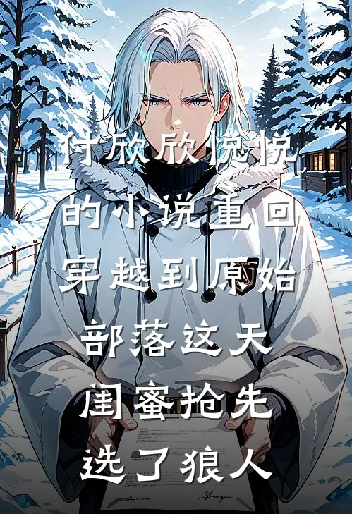 付欣欣悦悦的小说重回穿越到原始部落这天，闺蜜抢先选了狼人