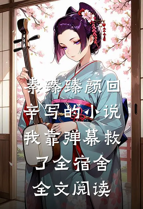 秦臻臻颜回辛写的小说我靠弹幕救了全宿舍全文阅读