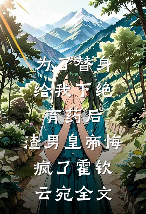 为了替身给我下绝育药后，渣男皇帝悔疯了霍钦云宛全文