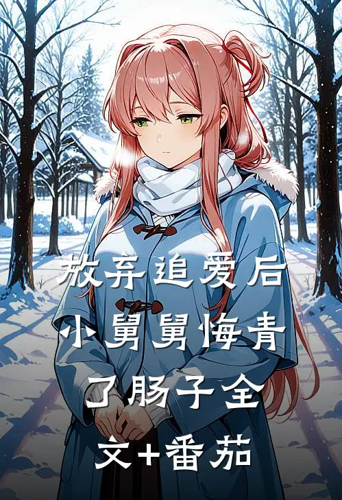 放弃追爱后，小舅舅悔青了肠子全文+番茄