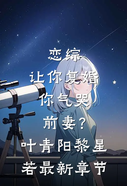 恋综：让你复婚，你气哭前妻？叶青阳黎星若最新章节