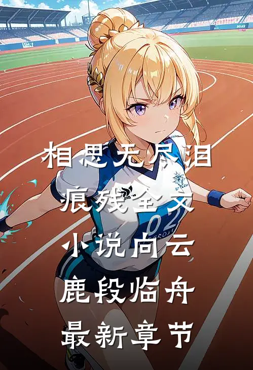 相思无尽泪痕残全文小说向云鹿段临舟最新章节