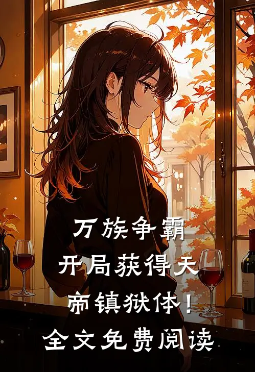 万族争霸：开局获得天帝镇狱体！全文免费阅读