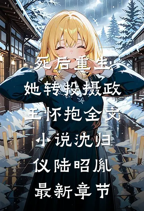 死后重生，她转投摄政王怀抱全文小说沈归仪陆昭胤最新章节
