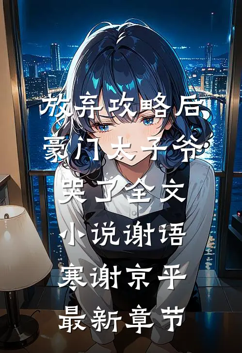 放弃攻略后，豪门太子爷哭了全文小说谢语寒谢京平最新章节