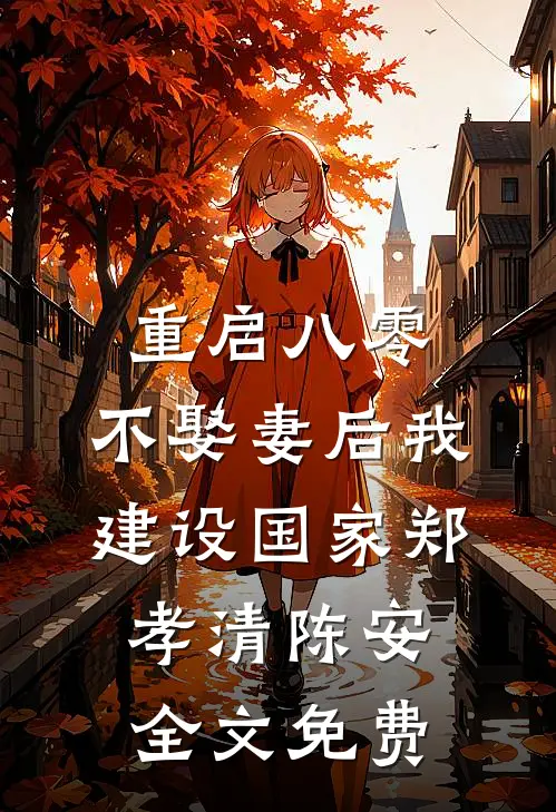 重启八零，不娶妻后我建设国家郑孝清陈安全文免费