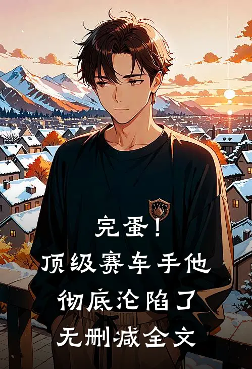 完蛋！顶级赛车手他彻底沦陷了无删减全文