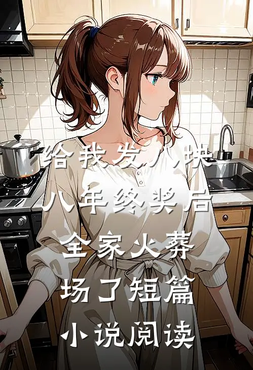 给我发八块八年终奖后，全家火葬场了短篇小说阅读