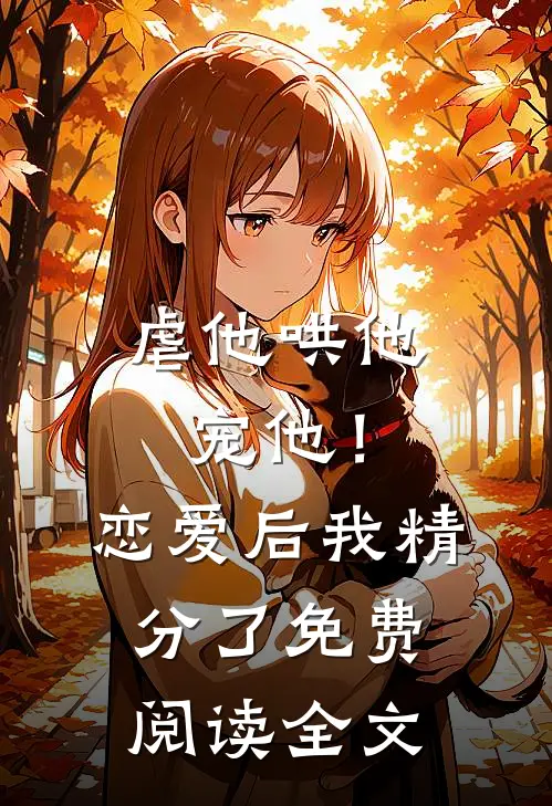 虐他哄他宠他！恋爱后我精分了免费阅读全文