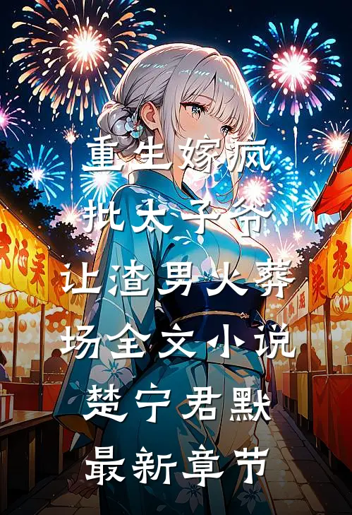 重生嫁疯批太子爷，让渣男火葬场全文小说楚宁君默最新章节