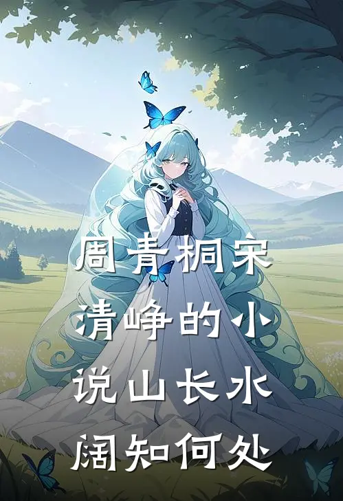 周青桐宋清峥的小说山长水阔知何处