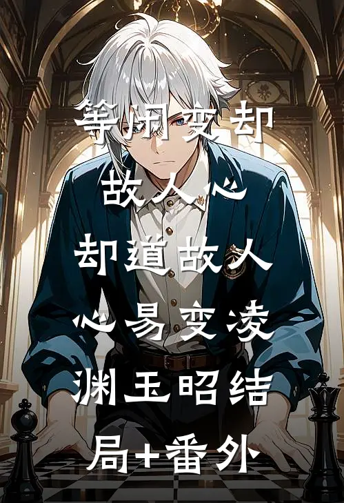 等闲变却故人心，却道故人心易变凌渊玉昭结局+番外